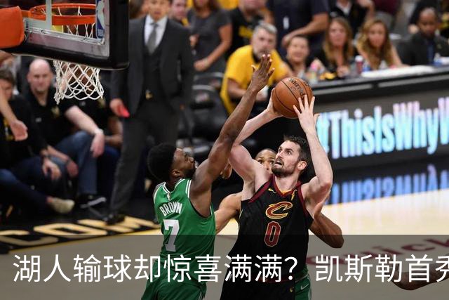湖人输球却惊喜满满？凯斯勒首秀高光小里强势